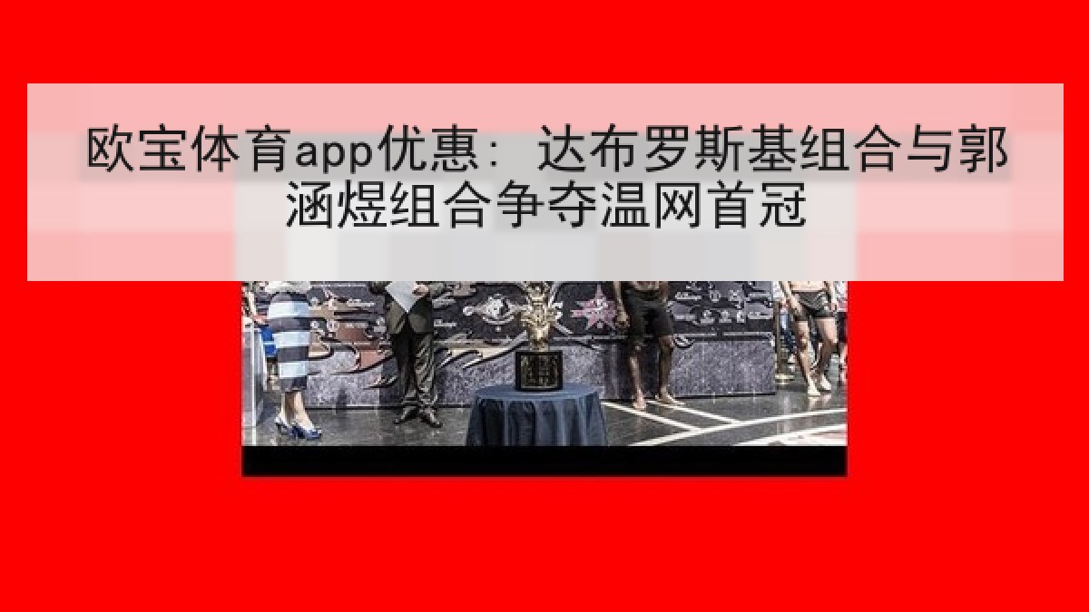 欧宝体育app优惠: 达布罗斯基组合与郭涵煜组合争夺温网首冠