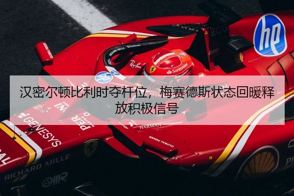 汉密尔顿比利时夺杆位，梅赛德斯状态回暖释放积极信号