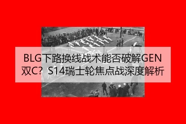 BLG下路换线战术能否破解GEN双C？S14瑞士轮焦点战深度解析