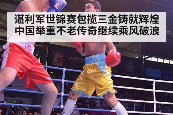 谌利军世锦赛包揽三金铸就辉煌 中国举重不老传奇继续乘风破浪