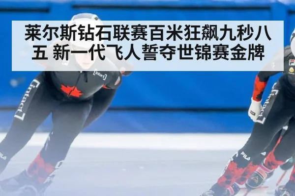 莱尔斯钻石联赛百米狂飙九秒八五 新一代飞人誓夺世锦赛金牌