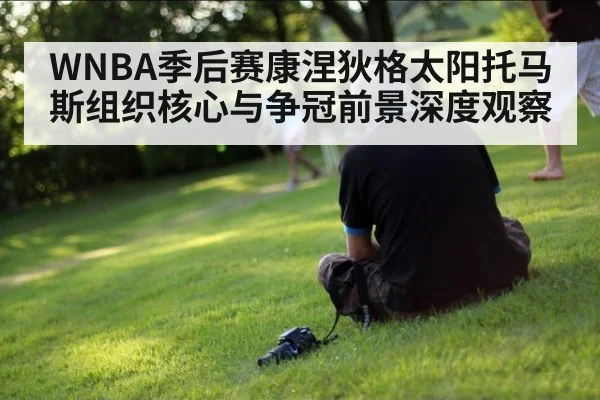 WNBA季后赛康涅狄格太阳托马斯组织核心与争冠前景深度观察